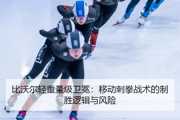 比沃尔轻重量级卫冕：移动刺拳战术的制胜逻辑与风险
